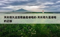 天长地久这首歌曲是谁唱的-天长地久是谁唱的正版