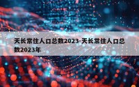 天长常住人口总数2023-天长常住人口总数2023年