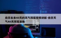 南京未来40天的天气预报视频讲解-南京天气40天预报准确