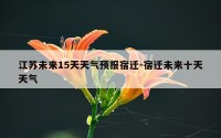 江苏未来15天天气预报宿迁-宿迁未来十天天气