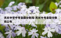 天长中学中考录取分数线-天长中考录取分数线公布