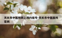 天长市中医院网上预约挂号-天长市中医医院官网
