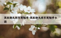 天长地久终不死知乎-天长地久终不死知乎小说