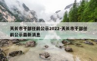 天长市干部任前公示2022-天长市干部任前公示最新消息