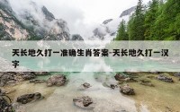 天长地久打一准确生肖答案-天长地久打一汉字