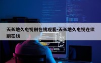 天长地久电视剧在线观看-天长地久电视连续剧在线