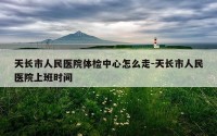 天长市人民医院体检中心怎么走-天长市人民医院上班时间