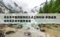 天长市中医院新院区几点上班时间-安徽省滁州市天长市中医院电话
