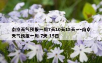 南京天气预报一周7天10天15天一-南京天气预报一周 7天 15日