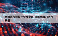 南靖天气预报一个月查询-漳州南靖30天气预报