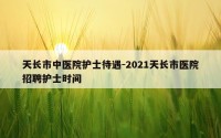 天长市中医院护士待遇-2021天长市医院招聘护士时间