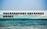 天地长寿丹和延年益寿丹-天地长寿丹和延年益寿丹配方