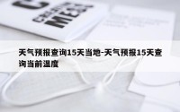 天气预报查询15天当地-天气预报15天查询当前温度