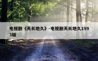 电视剧《天长地久》-电视剧天长地久1993版