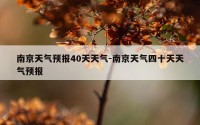 南京天气预报40天天气-南京天气四十天天气预报