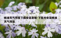精准天气预报下载安装老板-下载并安装精准天气预报