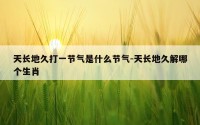 天长地久打一节气是什么节气-天长地久解哪个生肖