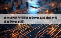 南京明天天气预报适合穿什么衣服-南京明天适合穿什么衣服?