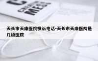 天长市天康医院投诉电话-天长市天康医院是几级医院