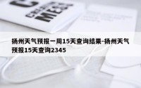 扬州天气预报一周15天查询结果-扬州天气预报15天查询2345