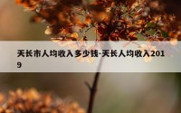天长市人均收入多少钱-天长人均收入2019