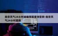 南京天气24小时准确预报查询官网-南京天气24小时最新