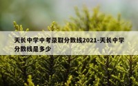天长中学中考录取分数线2021-天长中学分数线是多少