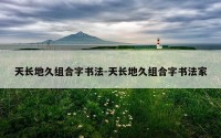 天长地久组合字书法-天长地久组合字书法家