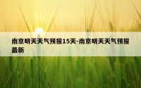 南京明天天气预报15天-南京明天天气预报最新