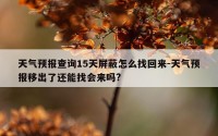 天气预报查询15天屏蔽怎么找回来-天气预报移出了还能找会来吗?