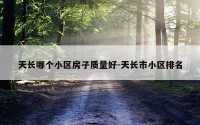 天长哪个小区房子质量好-天长市小区排名