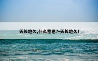 天长地久,什么意思?-天长地久!