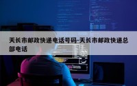 天长市邮政快递电话号码-天长市邮政快递总部电话