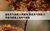 南京天气预报15天查询-南京天气预报15天查询结果上海天气预报