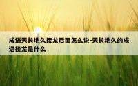 成语天长地久接龙后面怎么说-天长地久的成语接龙是什么