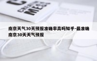 南京天气30天预报准确率高吗知乎-最准确南京30天天气预报