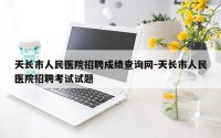 天长市人民医院招聘成绩查询网-天长市人民医院招聘考试试题