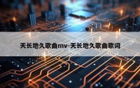 天长地久歌曲mv-天长地久歌曲歌词