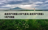 南京天气预报15天气查询-南京天气预报15天气预报