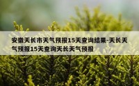 安徽天长市天气预报15天查询结果-天长天气预报15天查询天长天气预报