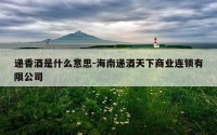 递香酒是什么意思-海南递酒天下商业连锁有限公司