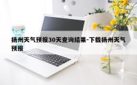 扬州天气预报30天查询结果-下载扬州天气预报
