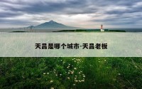 天昌是哪个城市-天昌老板