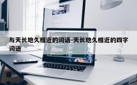 与天长地久相近的词语-天长地久相近的四字词语