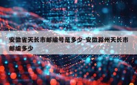 安徽省天长市邮编号是多少-安徽滁州天长市邮编多少