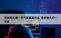 天长地久猜一节气答案是什么-天长地久打一节日