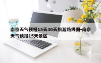 南京天气预报15天30天旅游路线图-南京天气预报15天景区