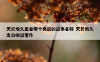 天长地久出自哪个典故的故事名称-天长地久出自哪部著作