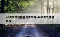 40天天气预报查询天气网-40天天气预报最准