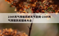 2345天气预报历史天气官网-2345天气预报历史版本大全